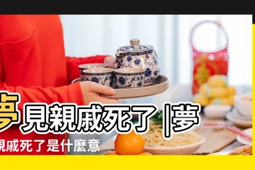 【做夢親戚死在自己家】夢見親戚死了 |夢見親戚死了是什麼意思 |夢見親戚死了 |