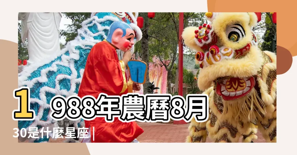 1988年農曆8月30是什麼星座 |1988年8月30日出生時間看命運 |1988年8月30日農曆多少號 |【1988年8月30日農曆是什麼星座的】