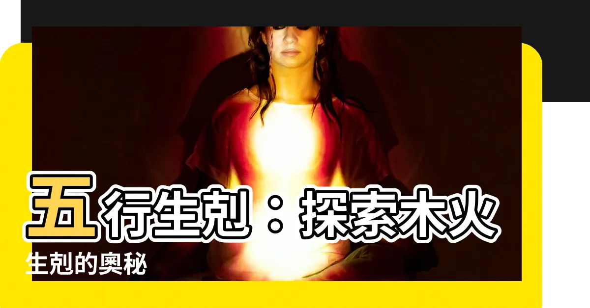 【五行 生木】五行生剋：探索木火生剋的奧秘