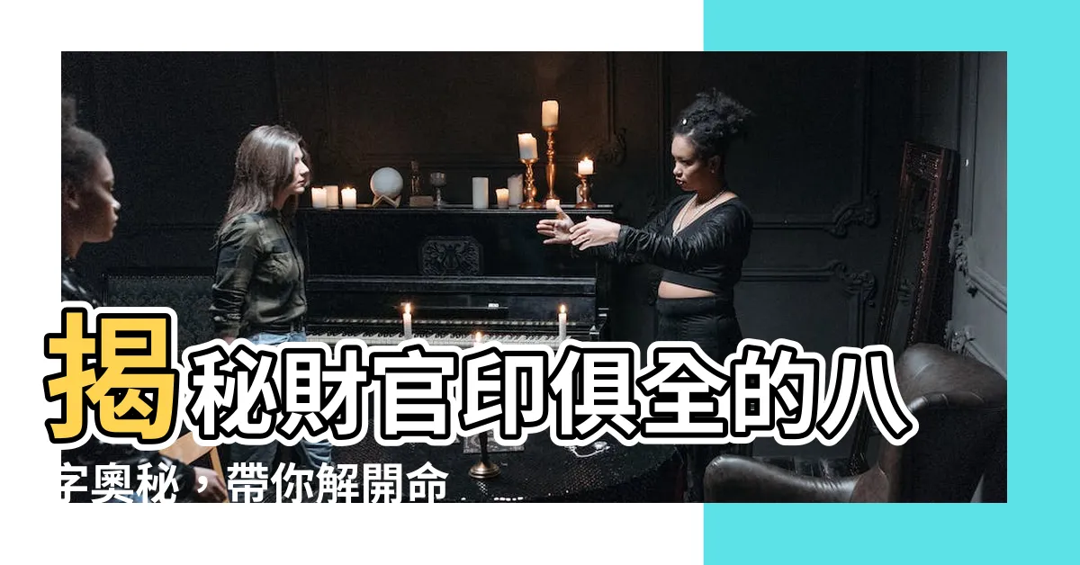 【財官印俱全】揭秘財官印俱全的八字奧秘，帶你解開命理密碼！