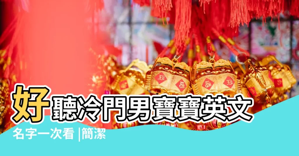 好聽冷門男寶寶英文名字一次看 |簡潔好聽的英文名字 |意義總整理 |【簡潔好聽的男生英文名】