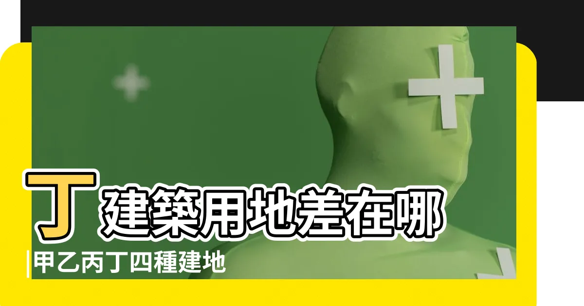 【建地是什麼】丁建築用地差在哪 |甲乙丙丁四種建地的法規 |那各自差在哪 |