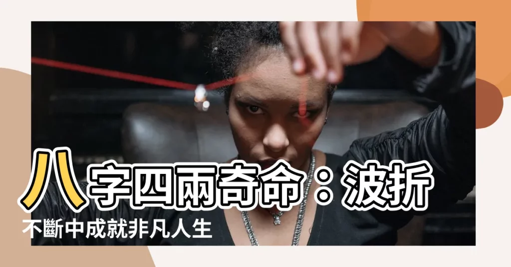 【八字四兩】八字四兩奇命：波折不斷中成就非凡人生
