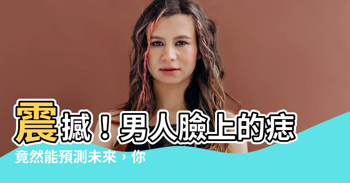 【男人臉上的痣】震撼！男人臉上的痣竟然能預測未來，你永遠猜不到第4個！