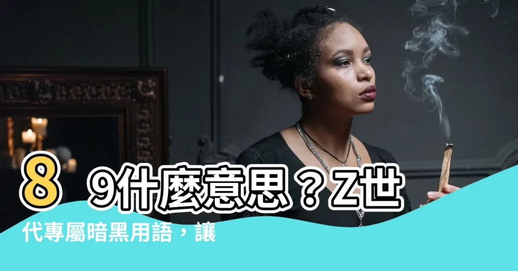【89什麼意思】89什麼意思？Z世代專屬暗黑用語，讓你也秒懂年輕人的心聲！