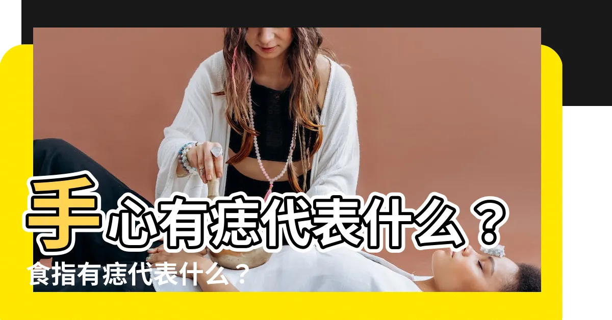 【食指有痣代表什麼】手心有痣代表什麼？食指有痣代表什麼？揭秘9顆手痣的運勢！