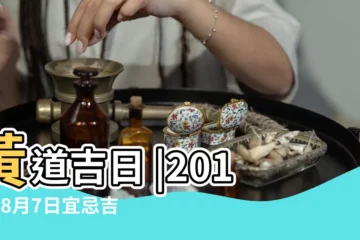 【農曆2018八月初七宜忌】黃道吉日 |2018年8月7日宜忌吉時 |2018年8月8日宜忌吉時 |