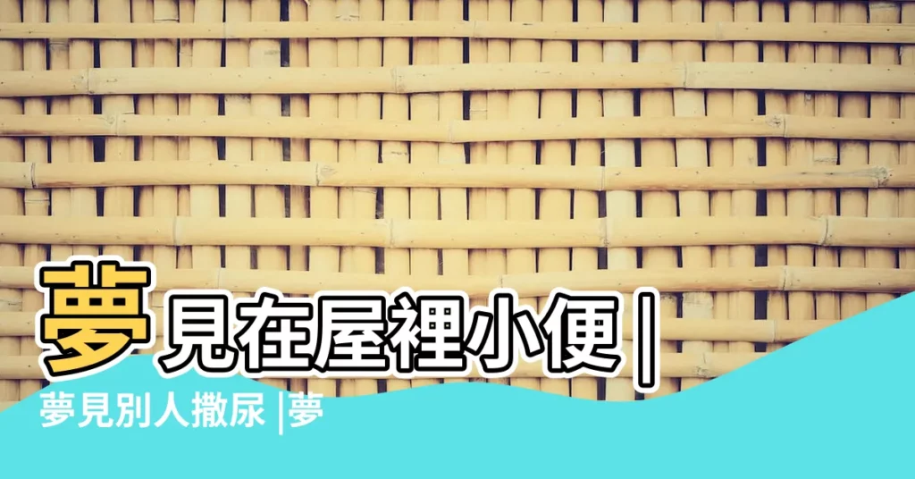 夢見在屋裡小便 |夢見別人撒尿 |夢見自己在屋裡小便 |【夢見有人在房間裏小便】