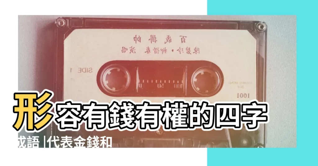 形容有錢有權的四字成語 |代表金錢和權力的字有哪些 |形容有權又有錢的詞語有哪些 |【代表有錢又有權的字】