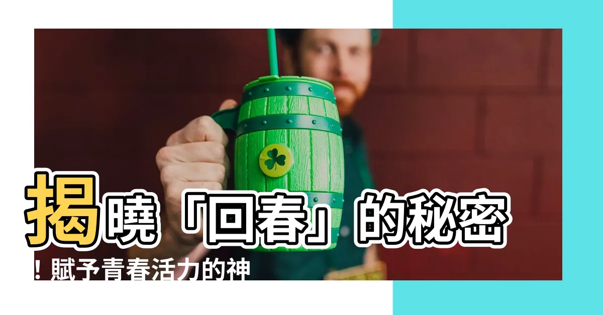 【回春 意思】揭曉「回春」的秘密！賦予青春活力的神奇力量