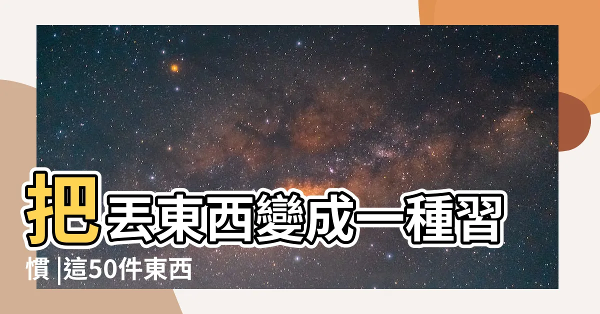 【丟東西】把丟東西變成一種習慣 |這50件東西要馬上丟 |讓你在整理雜物時不再有罪惡感 |