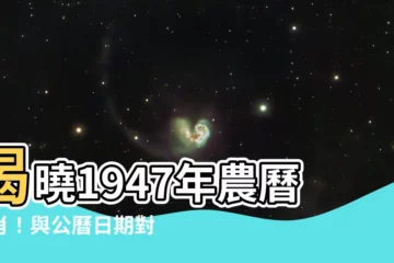 【1947年農曆生肖】揭曉1947年農曆生肖！與公曆日期對照一覽無遺