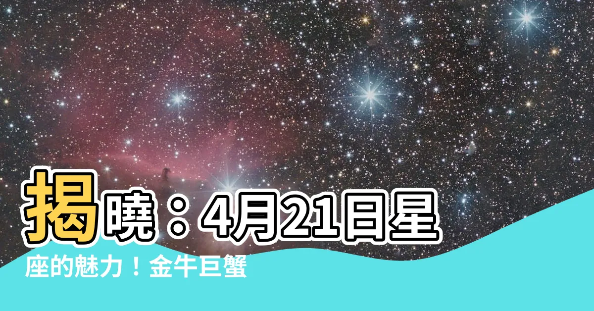 【4月21日星座】揭曉：4月21日星座的魅力！金牛巨蟹座的個性大解析
