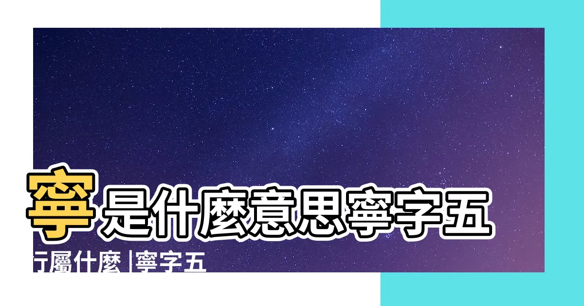 【寧 五行】寧是什麼意思寧字五行屬什麼 |寧字五行屬什麼 |寧字五行屬什麼 |