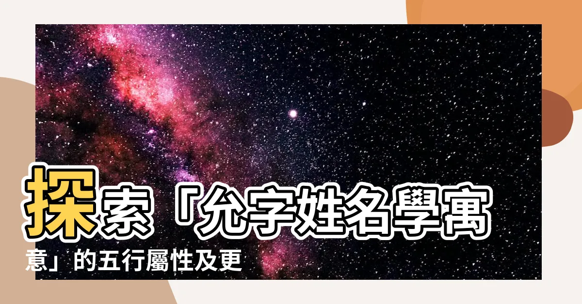 【允字五行】探索「允字姓名學寓意」的五行屬性及更多驚人發現！