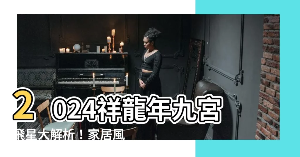 【2024年九宮飛星】2024祥龍年九宮飛星大解析！家居風水佈局助你旺財旺運！