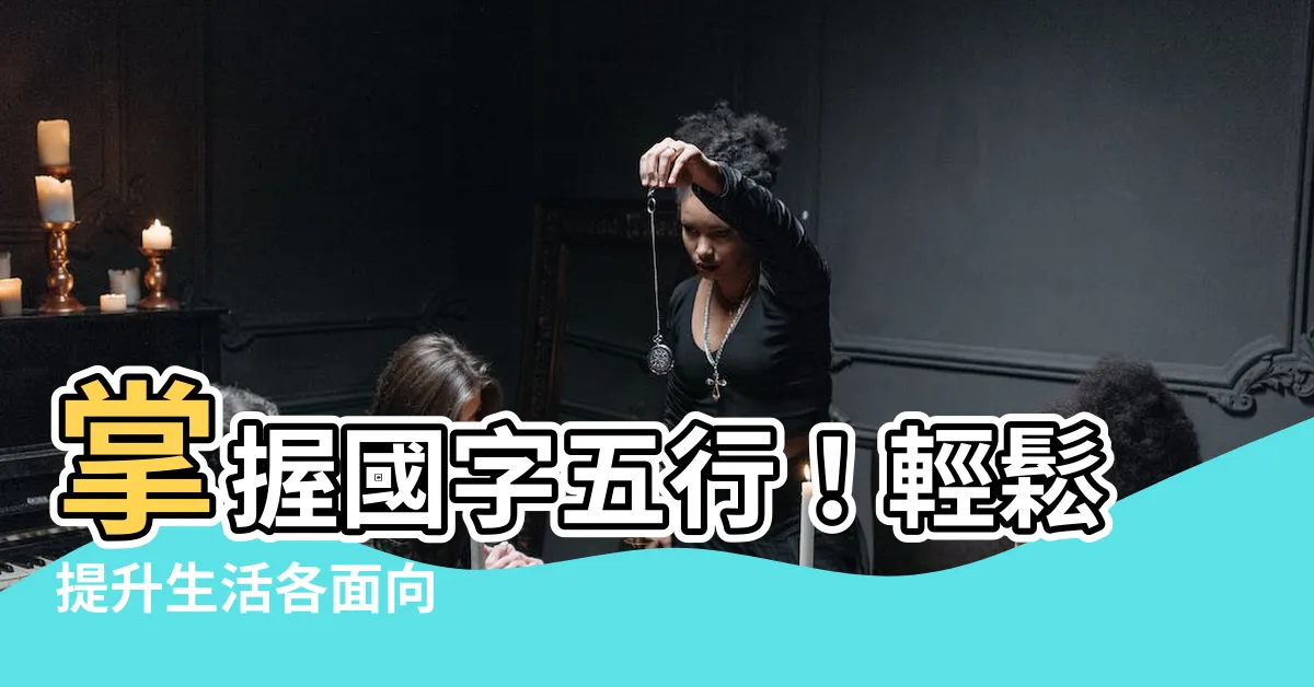 【國字五行】掌握國字五行！輕鬆提升生活各面向