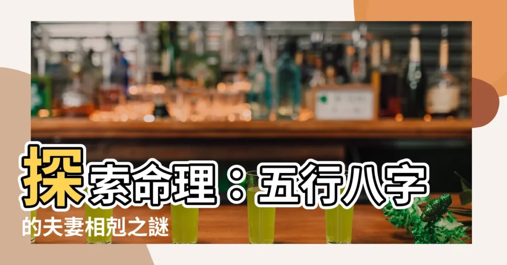 【命格相剋】探索命理：五行八字的夫妻相剋之謎