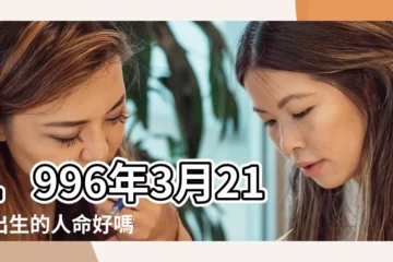【1996年3月21號9點10分】1996年3月21日出生的人命好嗎 |是什麼命 |1996年3月21日出生時間看命運 |
