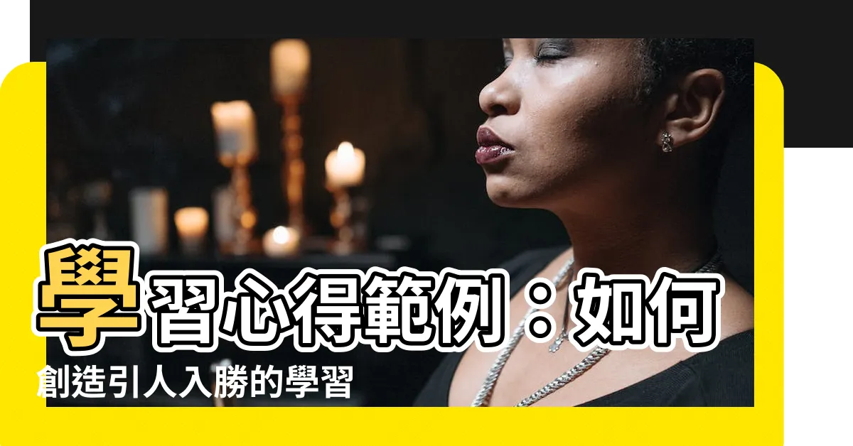【學習心得範例】學習心得範例：如何創造引人入勝的學習歷程檔案