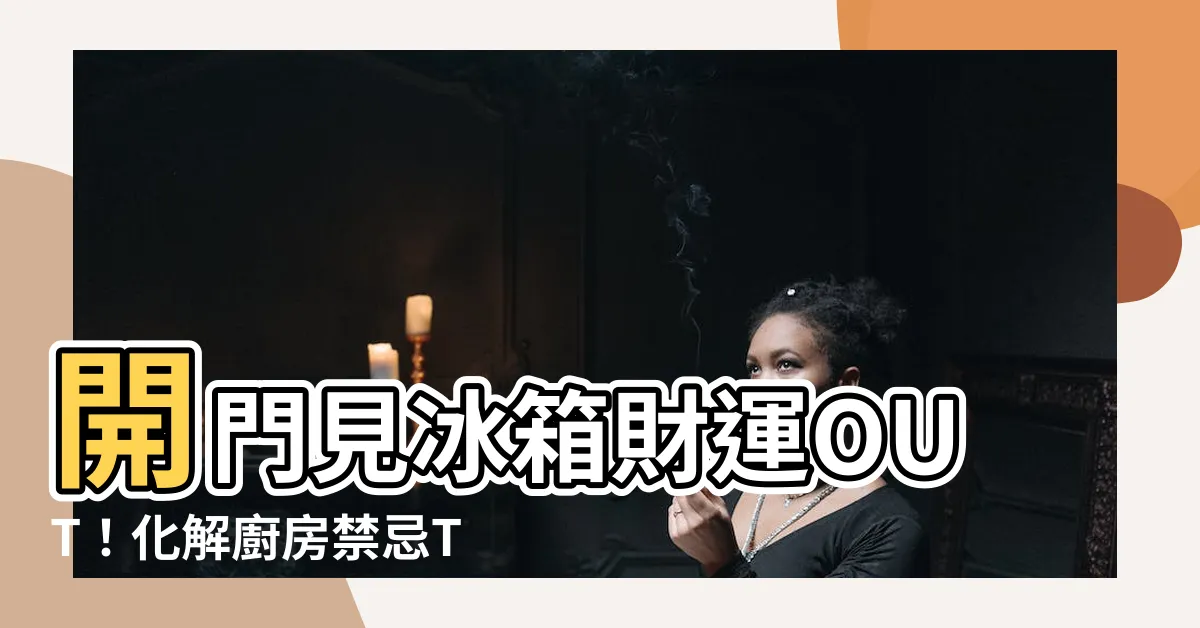 【開門見冰箱 化解】開門見冰箱財運OUT！化解廚房禁忌Top6
