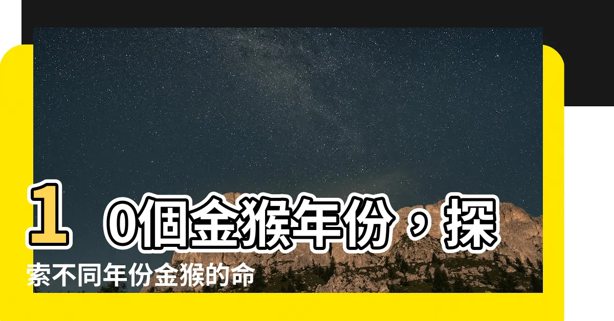 【金猴】10個金猴年份，探索不同年份金猴的命運
