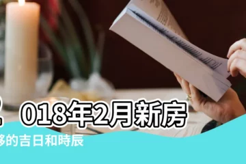 【2018年二月裝修時辰】2018年2月新房入夥的吉日和時辰 |宜搬家裝修開業 |忌安葬修墳破土 |