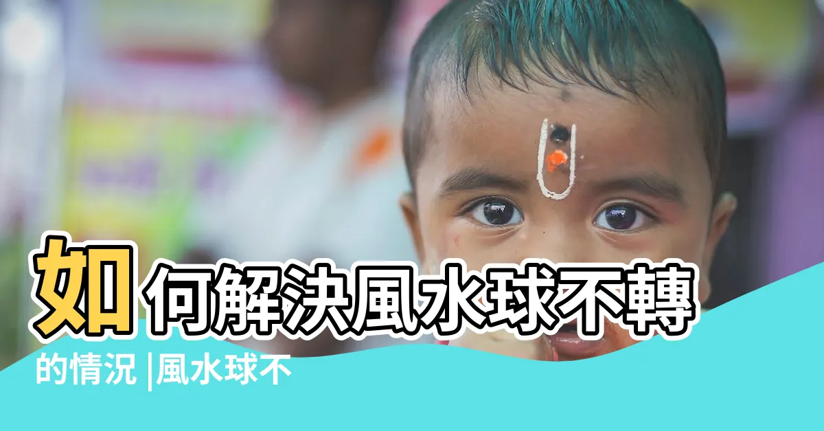 【風水球不會轉】如何解決風水球不轉的情況 |風水球不轉了是什麼原因 |大型風水球不轉了怎麼辦 |