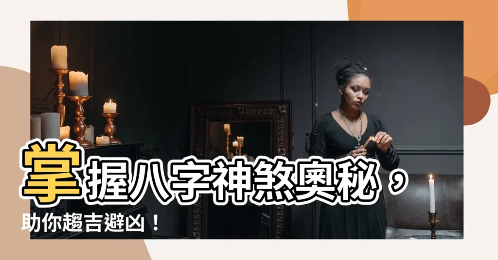【八字神煞大全】掌握八字神煞奧秘，助你趨吉避兇！