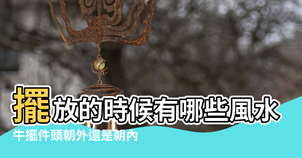 【牛的風水寓意】擺放的時候有哪些風水注意 |牛擺件頭朝外還是朝內 |牛擺件的擺放禁忌 |