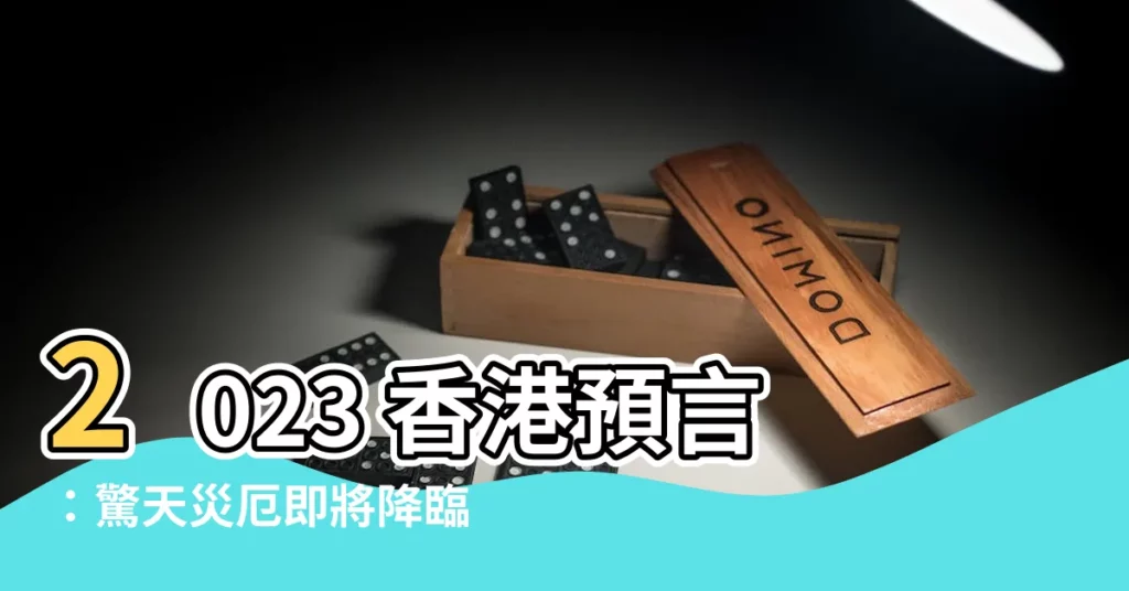 【2023 香港預言】2023 香港預言:驚天災厄即將降臨!8 大危機震撼揭秘