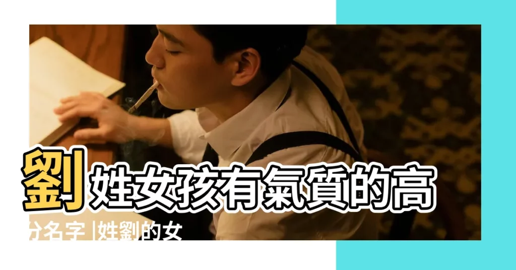 劉姓女孩有氣質的高分名字 |姓劉的女孩古風名字大全 |劉姓名字大全 |【姓劉的女生的名字好聽的名字有哪些】