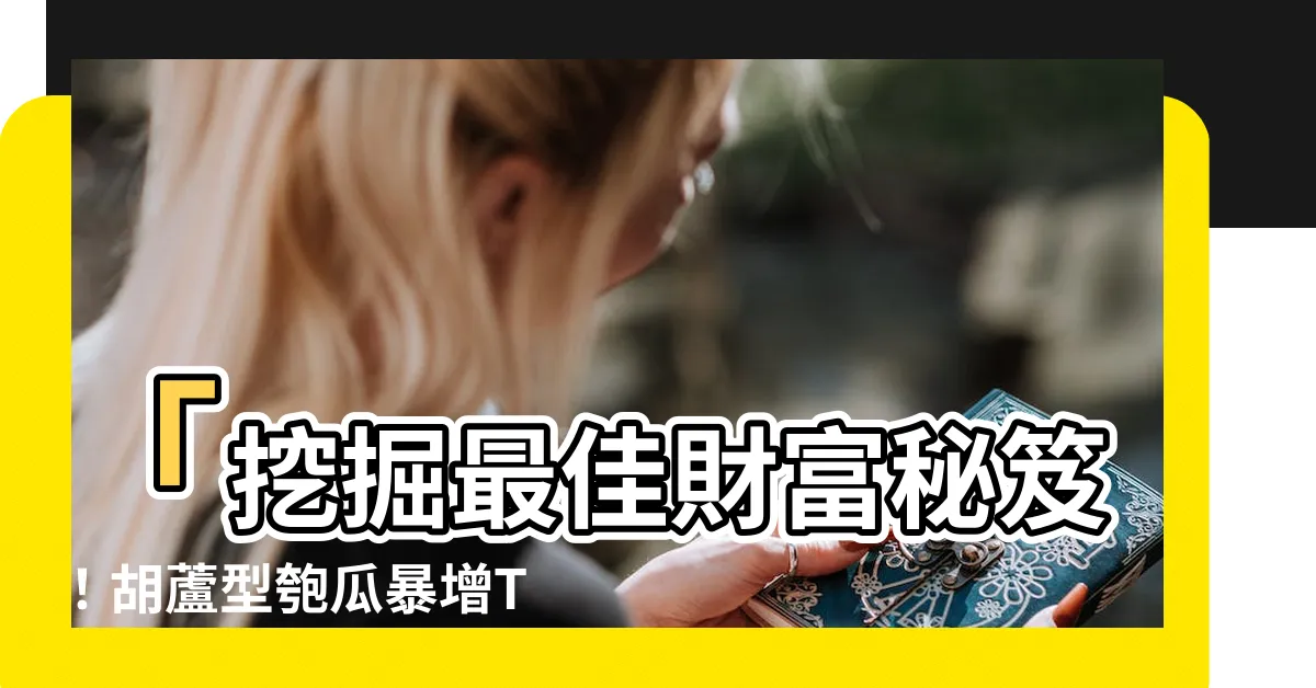 【胡蘆】「挖掘最佳財富秘笈！胡蘆型匏瓜暴增Top 100！」