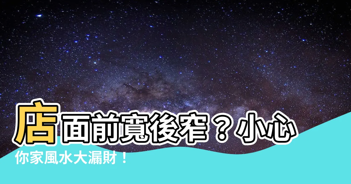【店面前寬後窄】店面前寬後窄?小心你家風水大漏財!