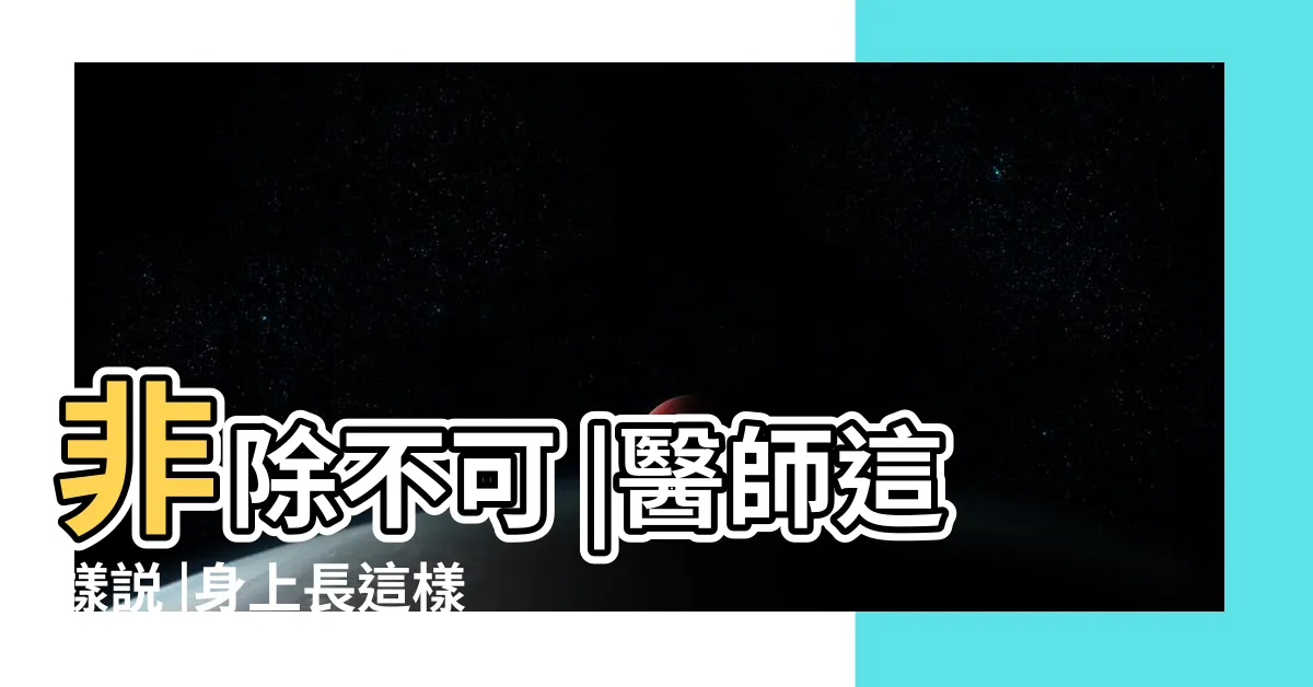 【痣突出來】非除不可 |醫師這樣説 |身上長這樣 |