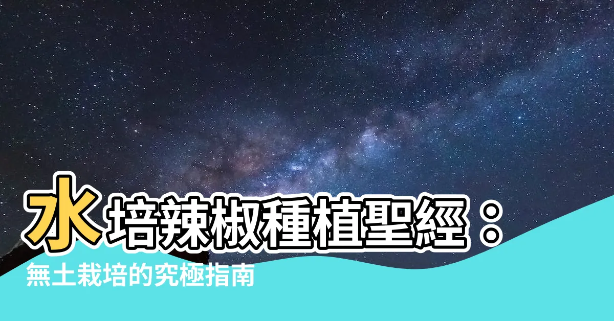 【水培辣椒】水培辣椒種植聖經：無土栽培的究極指南