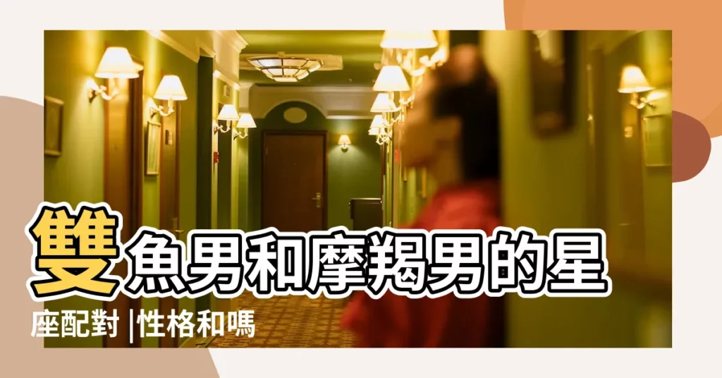 雙魚男和摩羯男的星座配對 |性格和嗎 |摩羯男和雙魚男配對 |【摩羯男和雙魚男 友情】