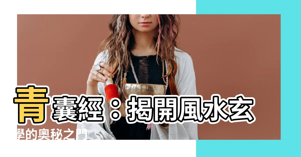 【青囊經】青囊經：揭開風水玄學的奧秘之門