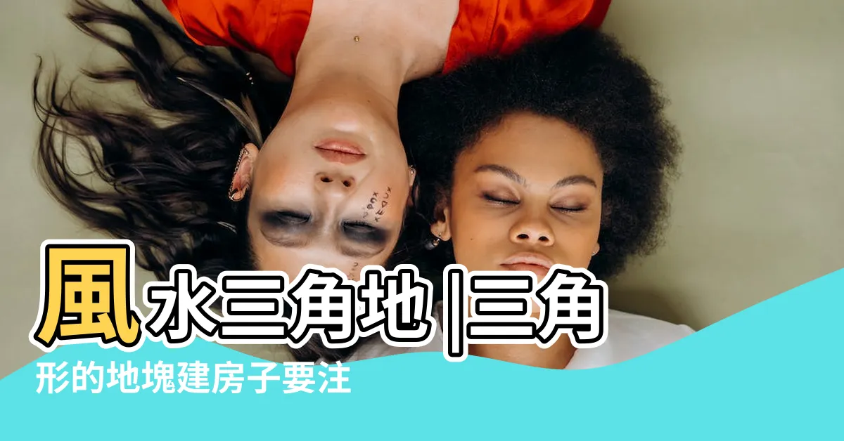 【三角地 風水】風水三角地 |三角形的地塊建房子要注意的風水要點 |三角地的住宅不能買 |
