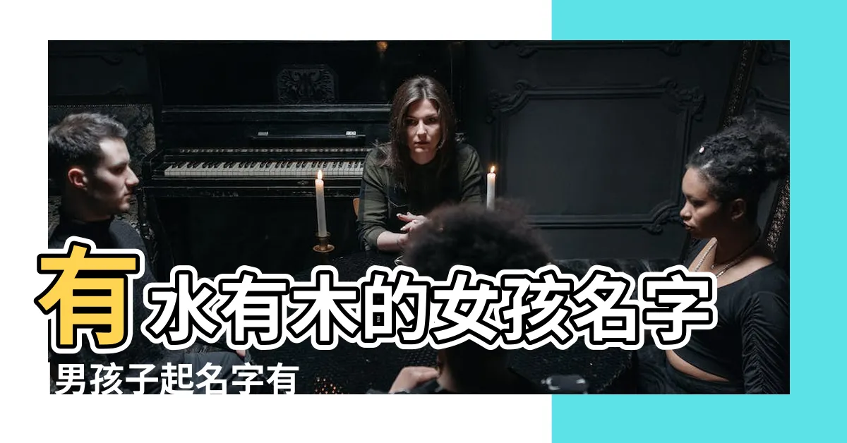 【有水有木的名字】有水有木的女孩名字 |男孩子起名字有水和木 |有水有木的字男孩取名有水有木的名字大全男孩 |