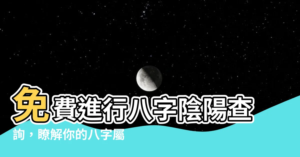 【八字 陰陽查詢】免費進行八字陰陽查詢，瞭解你的八字屬性