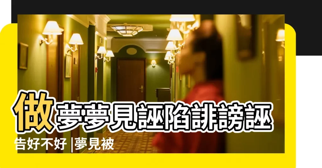 做夢夢見誣陷誹謗誣告好不好 |夢見被誹謗 |夢見誣陷栽贓 |【夢見同事誣告我】