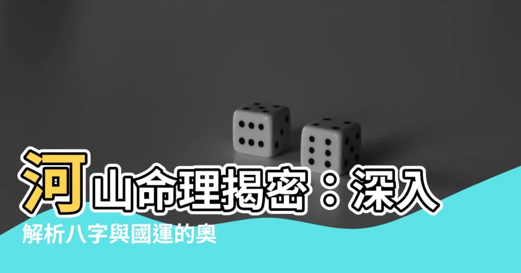 【河山命理】河山命理揭密：深入解析八字與國運的奧秘