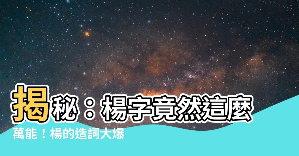 【楊的造詞】揭秘：楊字竟然這麼萬能！楊的造詞大爆發，讓你寫作不再卡關