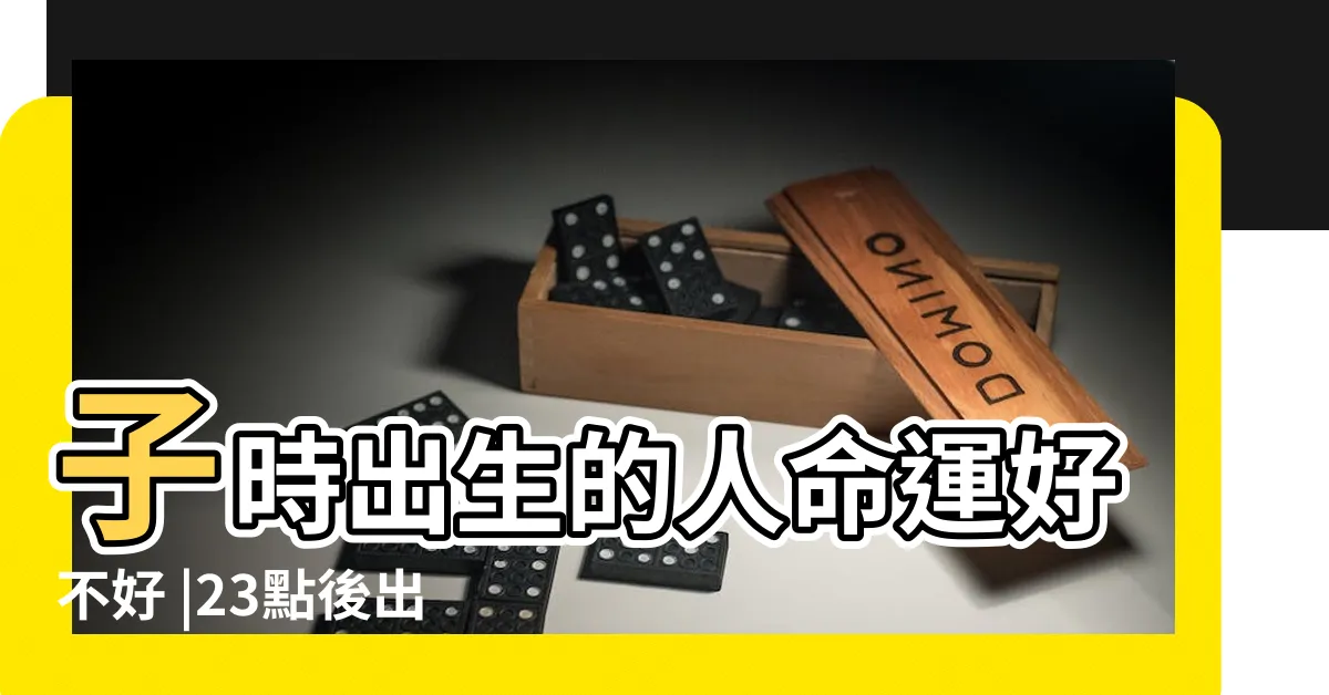 【晚子時出生】子時出生的人命運好不好 |23點後出生的人怎麼排八字 |區分的看法 |