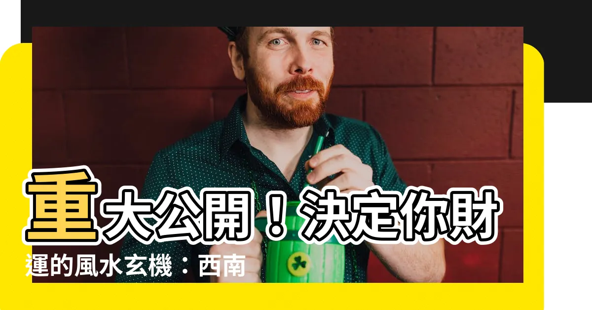 【西南 色 風水】重大公開！決定你財運的風水玄機：西南方位的神秘力量
