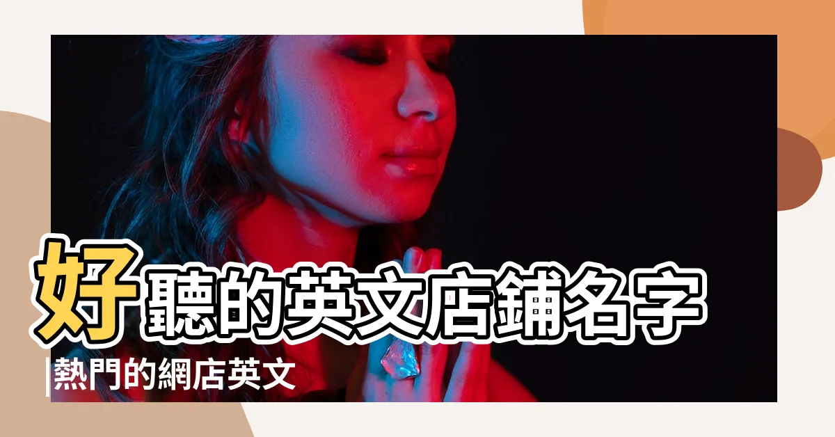 【網店名英文】好聽的英文店鋪名字 |熱門的網店英文名 |好聽的店鋪英文名 |
