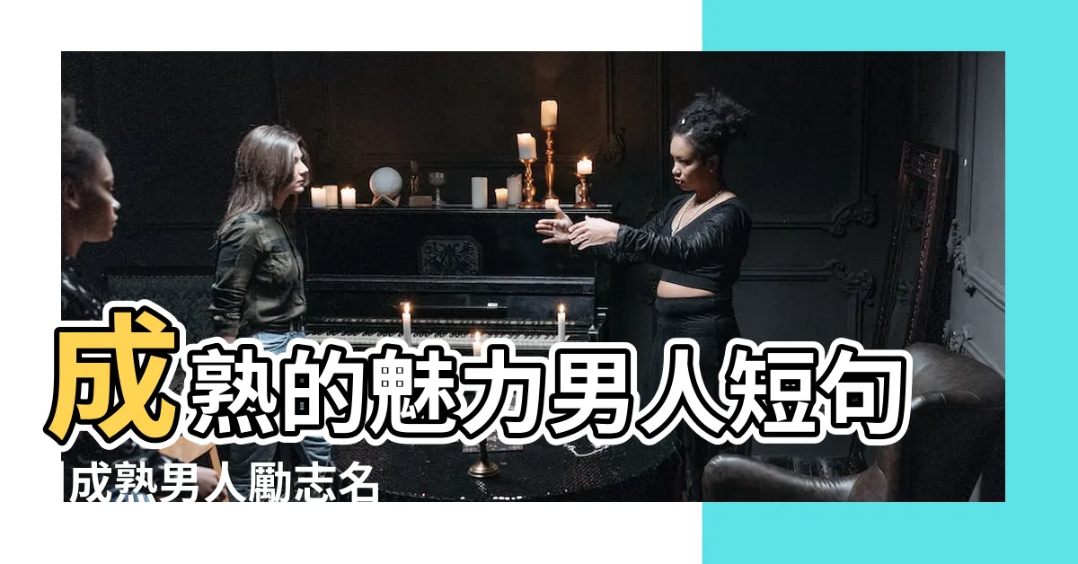 【男人成熟語錄】成熟的魅力男人短句 |成熟男人勵志名言 |男人成熟的句子 |
