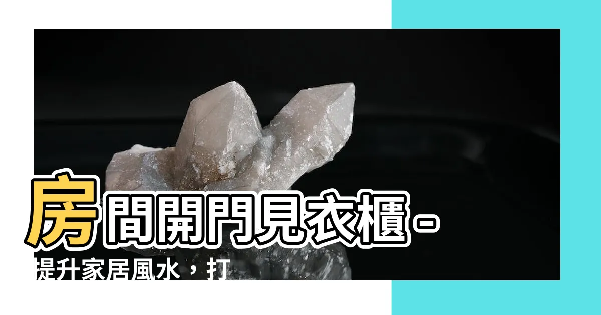 【房間開門見衣櫃】房間開門見衣櫃 - 提升家居風水，打造宜人生活空間！