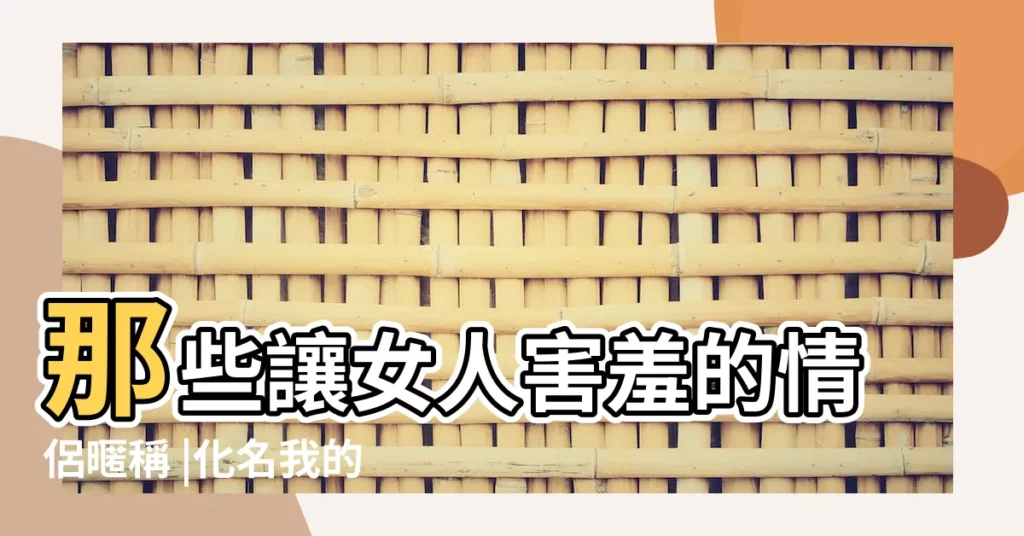那些讓女人害羞的情侶暱稱 |化名我的印象就是這些詞都代表一種假名的意思 |一聽就會融化 |【小永遠的暱稱】